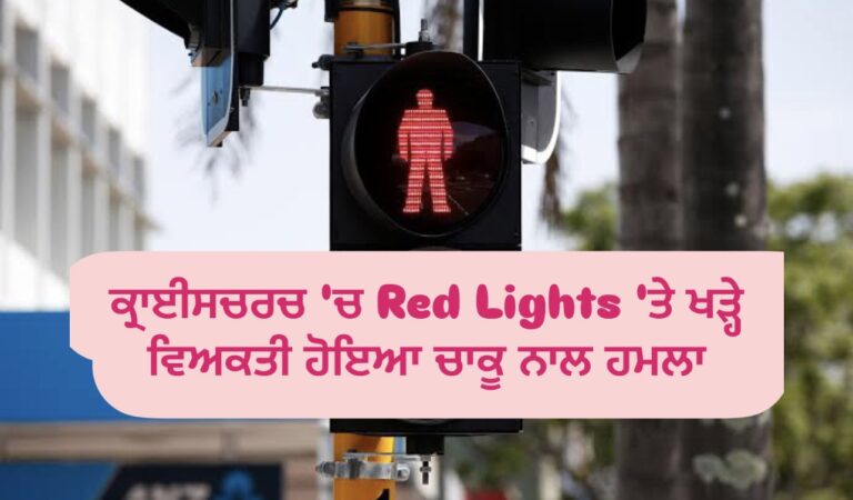 ਕ੍ਰਾਈਸਚਰਚ ‘ਚ Red Lights ‘ਤੇ ਖੜ੍ਹੇ ਵਿਅਕਤੀ ਹੋਇਆ ਚਾਕੂ ਨਾਲ ਹਮਲਾ